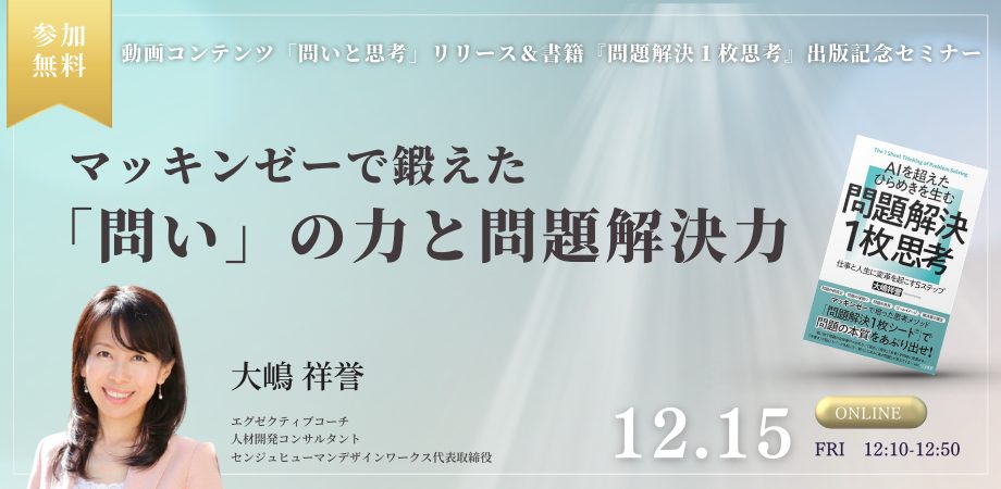 【12/15】マッキンゼーで鍛えた「問い」の力と問題解決力／動画コンテンツ「問いと思考」リリース＆書籍『問題解決１枚思考』出版記念セミナー　を開催します